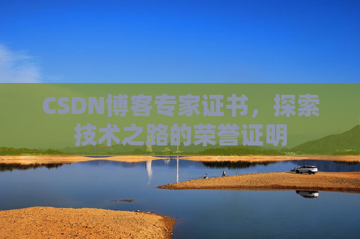 CSDN博客专家证书,探索技术之路的荣誉证明 CSDN博客专家证书,探索技术之路的荣誉证明
